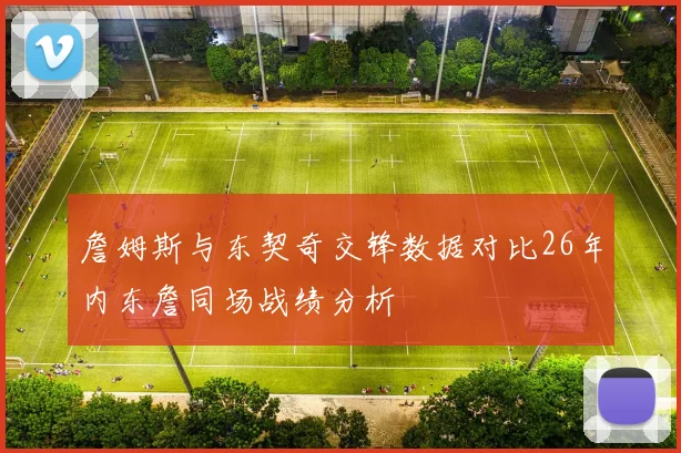 詹姆斯与东契奇交锋数据对比26年内东詹同场战绩分析