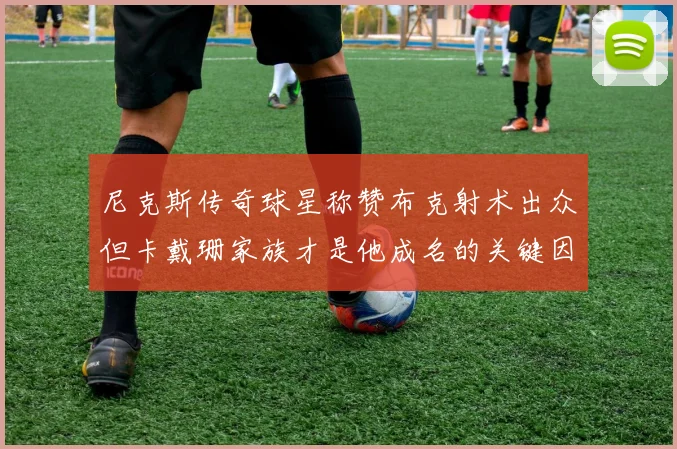 尼克斯传奇球星称赞布克射术出众但卡戴珊家族才是他成名的关键因素