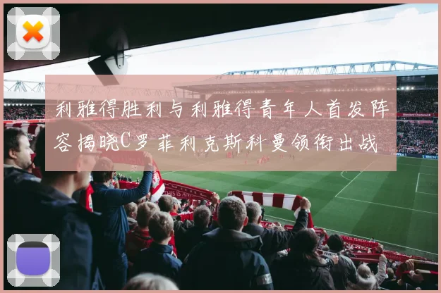 利雅得胜利与利雅得青年人首发阵容揭晓C罗菲利克斯科曼领衔出战