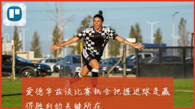 爱德华兹谈比赛机会把握进球是赢得胜利的关键所在