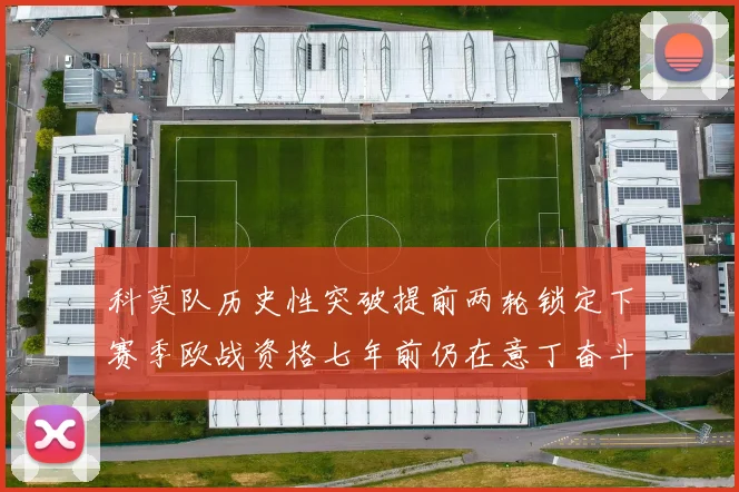 科莫队历史性突破提前两轮锁定下赛季欧战资格七年前仍在意丁奋斗