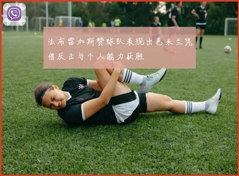 法布雷加斯赞球队表现出色米兰凭借反击与个人能力获胜