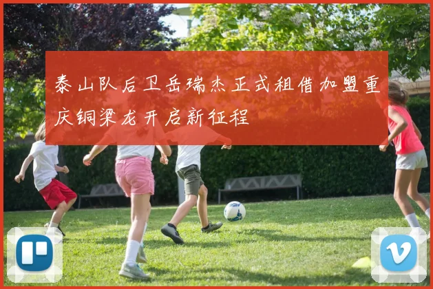 泰山队后卫岳瑞杰正式租借加盟重庆铜梁龙开启新征程