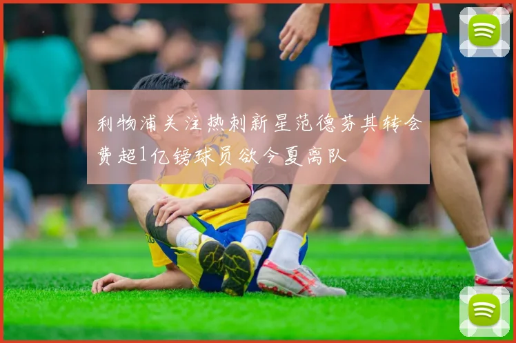 利物浦关注热刺新星范德芬其转会费超1亿镑球员欲今夏离队