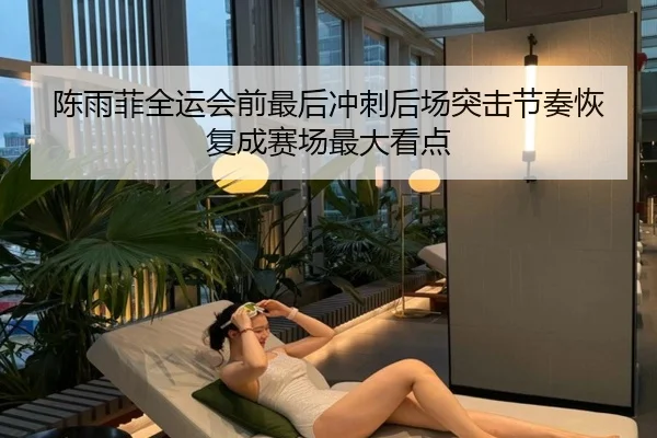 陈雨菲全运会前最后冲刺后场突击节奏恢复成赛场最大看点 | LDsports